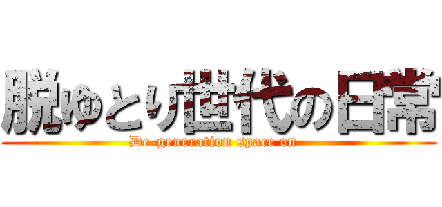 脱ゆとり世代の日常 (De-generation space on  )