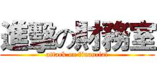 進擊の財務室 (attack on financial)