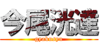 今尾洸達 (gyakusyu)