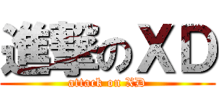進撃のＸＤ (attack on XD)