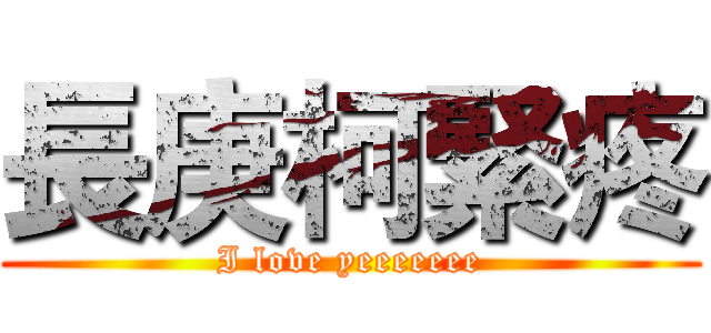 長庚柯緊疼 (I love yeeeeeee)