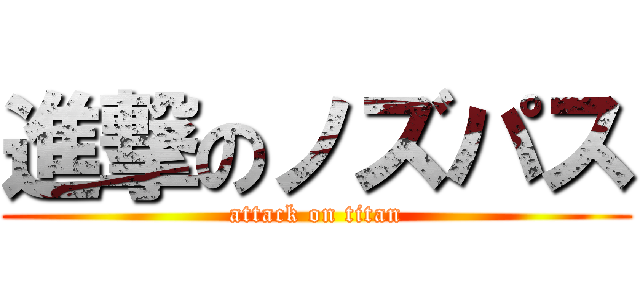 進撃のノズパス (attack on titan)