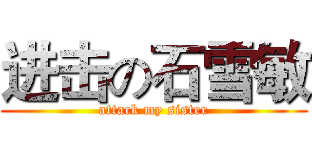 进击の石雪敏 (attack my sister)