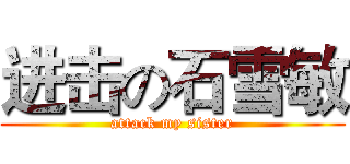进击の石雪敏 (attack my sister)