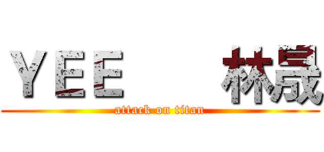 ＹＥＥ       林晟 (attack on titan)