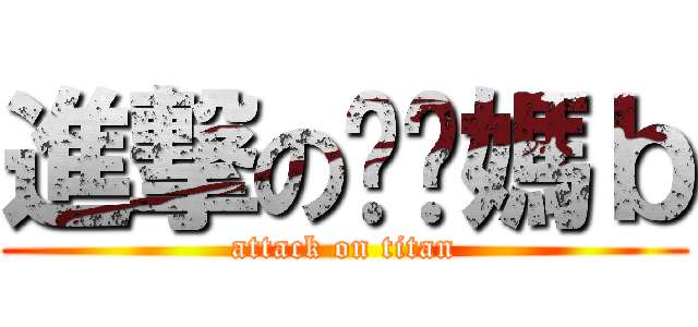 進撃の襙你媽ｂ (attack on titan)