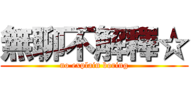 無聊不解釋☆ (no explain boring)