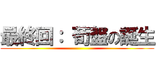 最終回： 荀盤の誕生 ()