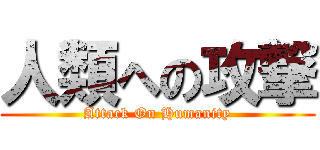 人類への攻撃 (Attack On Humanity)