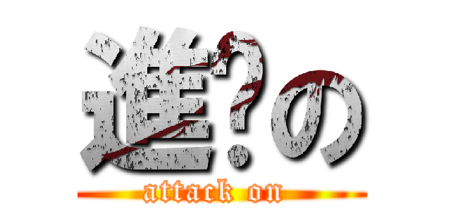 進擊の (attack on )