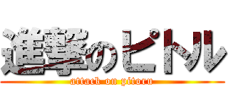 進撃のピトル (attack on pitoru)