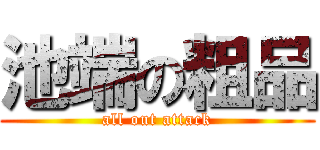 池端の粗品 (all out attack)