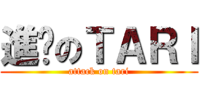 進擊のＴＡＲＩ (attack on tari)