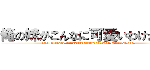 俺の妹がこんなに可愛いわけがない (ore no imouto ga konnani kawaii wake ga nai Oreimo)