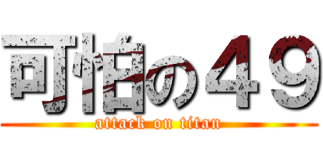 可怕の４９ (attack on titan)
