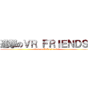 進撃のＶＲ ＦＲＩＥＮＤＳ！ (attack on WeAreFriends!)