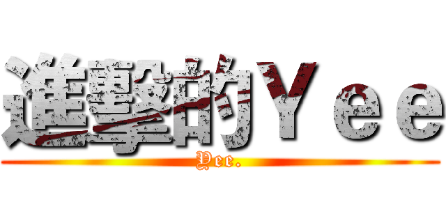進擊的Ｙｅｅ (Yee.)