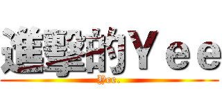 進擊的Ｙｅｅ (Yee.)