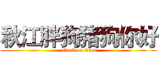 秋江胖狗猪狗你好 (attack on titan)
