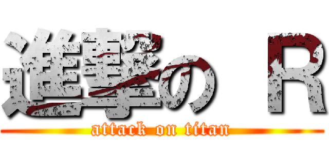 進撃の Ｒ (attack on titan)