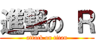 進撃の Ｒ (attack on titan)