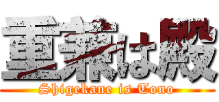 重兼は殿 (Shigekane is Tono)