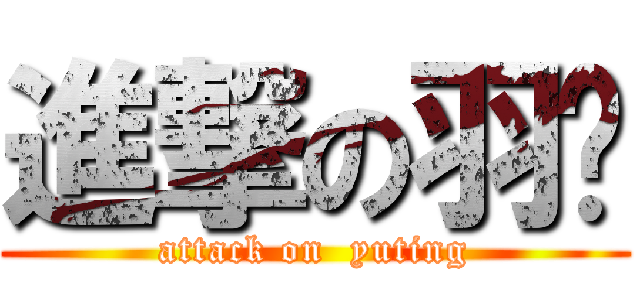 進撃の羽婷 (attack on  yuting)