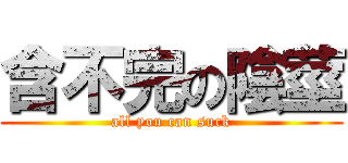 含不完の陰莖 (all you can suck)