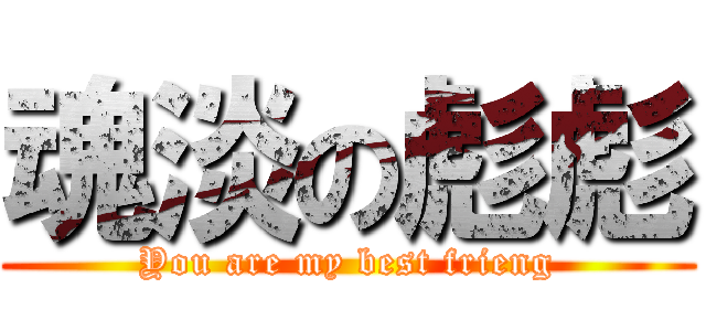 魂淡の彪彪 (You are my best frieng)