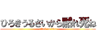 ひろきうるさいから黙れ死ね (attack on titan)