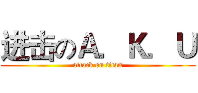 进击のＡ．Ｋ．Ｕ (attack on titan)