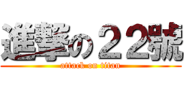 進撃の２２號 (attack on titan)