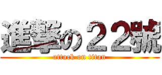 進撃の２２號 (attack on titan)