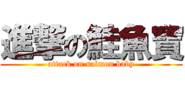 進撃の鮭魚寶 (attack on salmon baby)