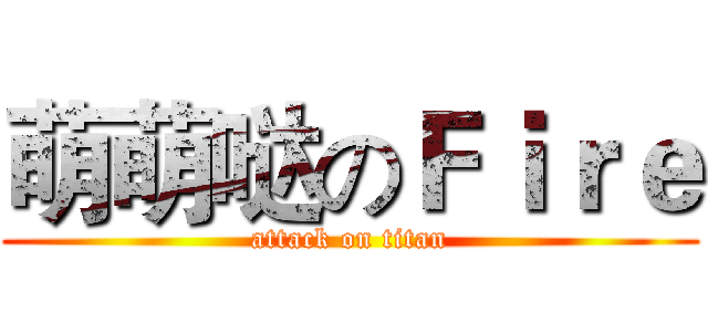萌萌哒のＦｉｒｅ (attack on titan)
