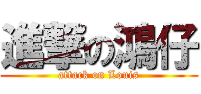 進撃の鴻仔 (attack on Louis)