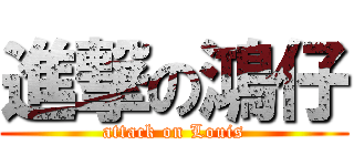 進撃の鴻仔 (attack on Louis)