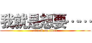 我就是想要…… (attack on titan)