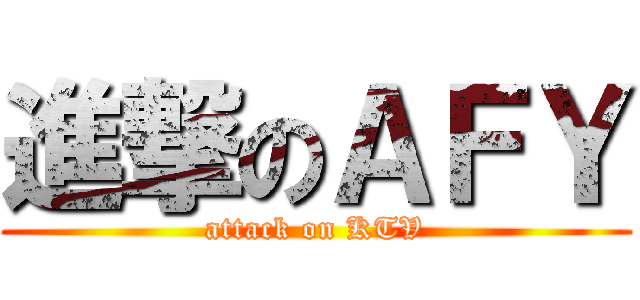 進撃のＡＦＹ (attack on KTV)