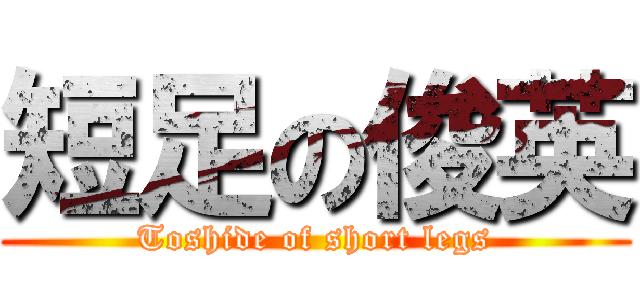短足の俊英 (Toshide of short legs)
