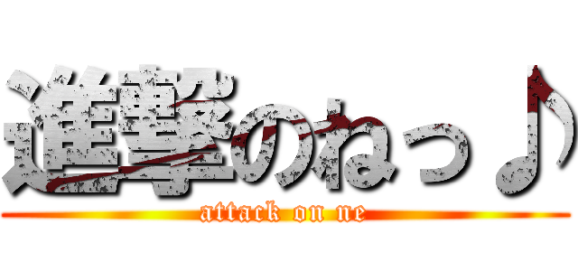 進撃のねっ♪ (attack on ne)