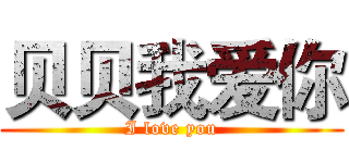 贝贝我爱你 (I love you)