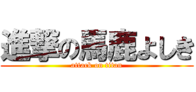 進撃の馬鹿よしき (attack on titan)
