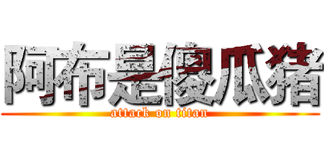 阿布是傻瓜猪 (attack on titan)