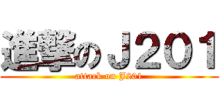 進撃のＪ２０１ (attack on J201)