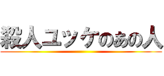 殺人ユッケのあの人 ()