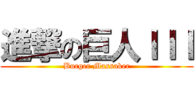 進撃の巨人ＩＩＩ (Burger Massaker)