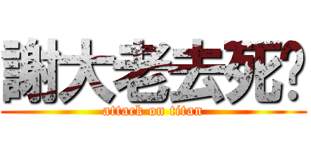 謝大老去死吧 (attack on titan)