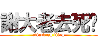 謝大老去死吧 (attack on titan)