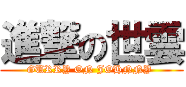 進撃の世雲 (GURRY ON JOHNNY )